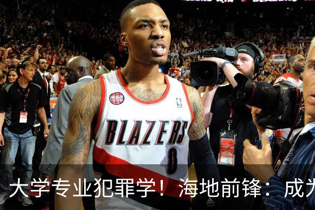 大学专业犯罪学！海地前锋：成为FBI探员是我退役后的梦想之一