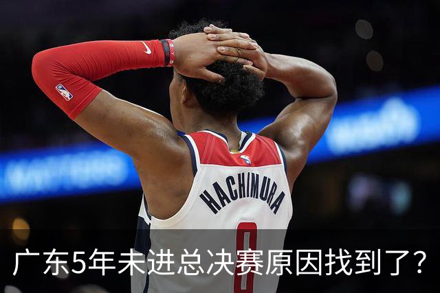广东5年未进总决赛原因找到了？1人被李春江挖走，杜锋似失去双臂