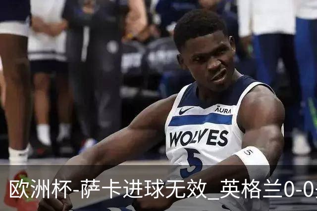 欧洲杯-萨卡进球无效 英格兰0-0头名出线