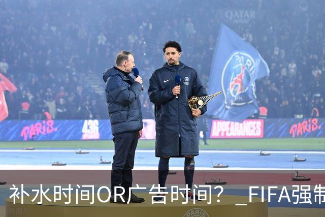 补水时间OR广告时间？ FIFA强制设置补水时间遭多方质疑